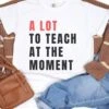A Lot To Teach At The Moment Teacher Comfort Colors Graphic T-Shirt -Sydney So Sweet A Lot to Teach at the Moment Flat Lay